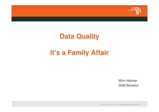 Data Quality

It’s a Family Affair


                       Wim Helmer
                       D&B Benelux