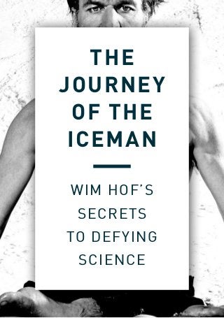 1 1
THE
JOURNEY
OF THE
ICEMAN
WIM HOF’S
SECRETS
TO DEFYING
SCIENCE
 