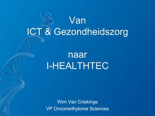 Van
ICT & Gezondheidszorg

        naar
    I-HEALTHTEC


       Wim Van Criekinge
   VP Oncomethylome Sciences
 