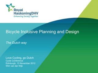 Bicycle Inclusive Planning and Design

The Dutch way



Love Cycling, go Dutch
Cycle Conference
Edinburgh, 13 November 2012
Wim van der Wijk
 