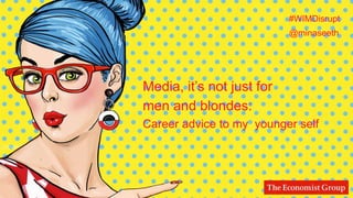 #WIMDisrupt
Media, it’s not just for
men and blondes:
Career advice to my younger self
@minaseeth
 