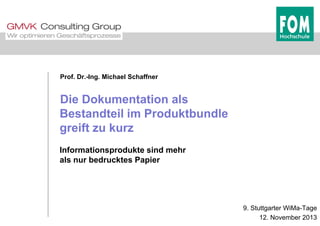 Prof. Dr.-Ing. Michael Schaffner
Die Dokumentation als
Bestandteil im ProduktbundleBestandteil im Produktbundle
greift zu kurz
Informationsprodukte sind mehr
als nur bedrucktes Papier
9. Stuttgarter WiMa-Tage
12. November 2013
 