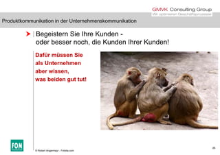 Produktkommunikation in der Unternehmenskommunikation
 Begeistern Sie Ihre Kunden -
d b h di K d Ih K d !
Produktkommunikation in der Unternehmenskommunikation
oder besser noch, die Kunden Ihrer Kunden!
Dafür müssen Sie
als Unternehmen
aber wissen,
b id t t t!was beiden gut tut!
35
© Robert Angermayr - Fotolia.com
 