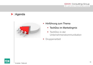  Agenda
 Hinführung zum Themag
 TechDoc im Marketingmix
 TechDoc in derTechDoc in der
Unternehmenskommunikation
 Gruppenarbeit
13
© coramax - Fotolia.com
 