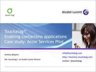 Touchatag™  Enabling contactless applications Case study: Accor Services Pilot Anthony Belpaire  GM, touchatag™, an Alcatel-Lucent Venture [email_address] http://business.touchatag.com twitter: @touchatag 