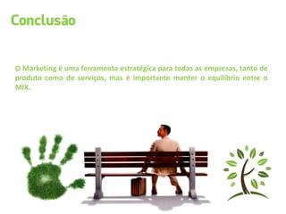 O Marketing é uma ferramenta estratégica para todas as empresas, tanto de
produto como de serviços, mas é importante manter o equilíbrio entre o
MIX.
 
