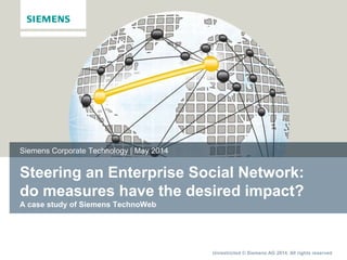 Unrestricted © Siemens AG 2014. All rights reserved
Steering an Enterprise Social Network:
do measures have the desired impact?
A case study of Siemens TechnoWeb
Siemens Corporate Technology | May 2014
 
