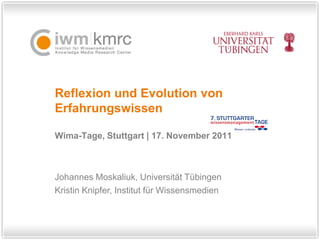 Reflexion und Evolution von
Erfahrungswissen

Wima-Tage, Stuttgart | 17. November 2011



Johannes Moskaliuk, Universität Tübingen
Kristin Knipfer, Institut für Wissensmedien
 