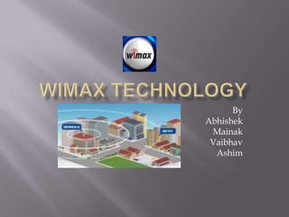 WiMAX TECHNOLOGY By Abhishek Mainak Vaibhav Ashim 