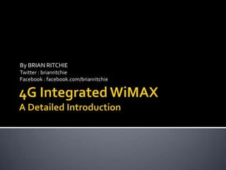 4G Integrated WiMAXA Detailed Introduction By BRIAN RITCHIE Twitter : brianritchie Facebook : facebook.com/brianritchie 