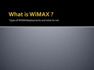 What is WiMAX ?Types of WiMAXdeployments and what its not