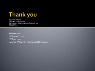 IEEE 802.16 MACHas three sub-layers in the Reference ModelService Specific Convergence Sublayer (CS) – Provides any transformation/mapping of external network data through the CS Service Access Point (CS SAP)MAC Common Part Sublayer (MAC CPS) – Classifies external network service data units (SDU) and associates these SDUs to propoer MAC Service flow and Connection Identifier (CID)Privacy (or Security) Sublayer – Supports authentication, secure key exchange and encryption