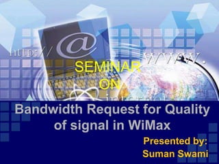 SEMINAR             ON Bandwidth Request for Quality of signal in WiMax Presented by: Suman Swami 