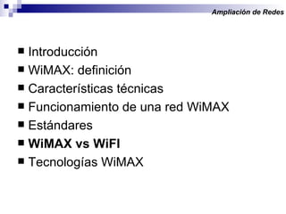 Introducción WiMAX: definición Características técnicas Funcionamiento de una red WiMAX Estándares WiMAX vs WiFI Tecnologías WiMAX Ampliación de Redes  