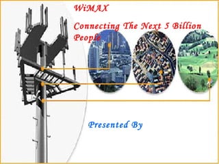 WiMAX  Connecting The Next 5 Billion People Presented By 
