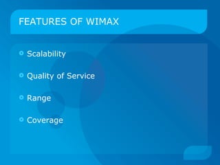 FEATURES OF WIMAX


   Scalability

   Quality of Service

   Range

   Coverage
 