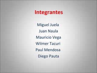 Integrantes Miguel Juela  Juan Naula Mauricio Vega Wilmer Tacuri  Paul Mendosa  Diego Pauta 
