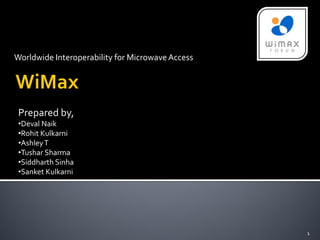 Worldwide Interoperability for Microwave Access




 Prepared by,
 •Deval Naik
 •Rohit Kulkarni
 •Ashley T
 •Tushar Sharma
 •Siddharth Sinha
 •Sanket Kulkarni




                                                  1
 