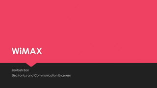 WiMAX
Santosh Ban
Electronics and Communication Engineer
 