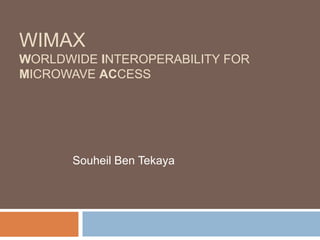 WIMAX
WORLDWIDE INTEROPERABILITY FOR
MICROWAVE ACCESS

Souheil Ben Tekaya

 