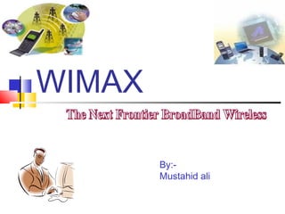 WIMAX
By:Mustahid ali

 