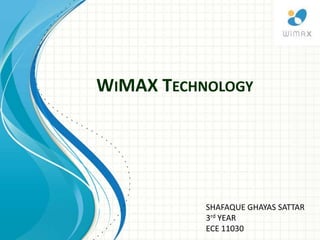 WIMAX TECHNOLOGY
SHAFAQUE GHAYAS SATTAR
3rd YEAR
ECE 11030
 
