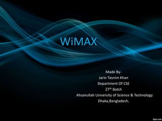 WiMAX
Made By-
Jarin Tasnim Khan
Department Of CSE
27th Batch
Ahsanullah University of Science & Technology
Dhaka,Bangladesh.
 