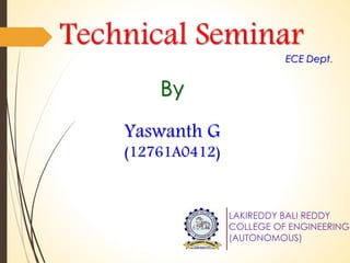 Technical Seminar 
LAKIREDDY BALI REDDY 
COLLEGE OF ENGINEERING 
(AUTONOMOUS) 
By 
Yaswanth G 
(12761A0412) 
ECE Dept. 
 