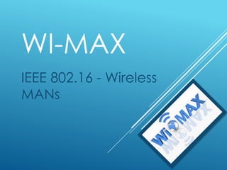 WI-MAX
IEEE 802.16 - Wireless
MANs
 