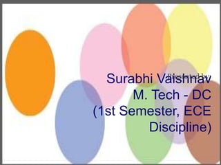 Surabhi Vaishnav
M. Tech - DC
(1st Semester, ECE
Discipline)
Presented by:
 