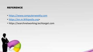 REFERENCE
• https://www.computerweekly.com
• https://en.m.Wikipedia.org>
• https://searchnetworking.techtarget.com
 