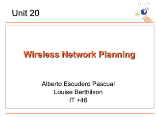 Unit 20 Wireless Network Planning Alberto Escudero Pascual Louise Berthilson IT +46 