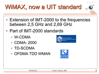 WiMAX, now a UIT standard Extension of IMT-2000 to the frequencies between 2,5 GHz and 2,69 GHz Part of IMT-2000 standards W-CDMA CDMA- 2000 TD-SCDMA OFDMA TDD WMAN 