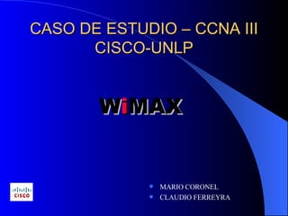CASO DE ESTUDIO – CCNA III CISCO-UNLP ,[object Object],[object Object],W i MAX   