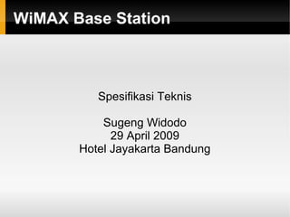 WiMAX Base Station
Spesifikasi Teknis
Sugeng Widodo
29 April 2009
Hotel Jayakarta Bandung
 