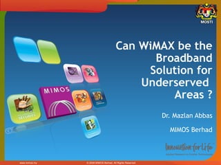 Can WiMAX be the
                                             Broadband
                                            Solution for
                                           Underserved
                                                Areas ?
                                                           Dr. Mazlan Abbas

                                                             MIMOS Berhad



www.mimos.my   © 2008 MIMOS Berhad. All Rights Reserved.
 