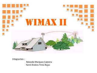 WIMAX ii Integrantes :                         Rolando Marquez Cabrera  YamilAndres Trino Rojas  
