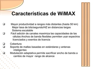 Características de WiMAXMayor productividad a rangos más distantes (hasta 50 km)	Mejor tasa de bits/segundo/HZ en distancias largas	Sistema escalable