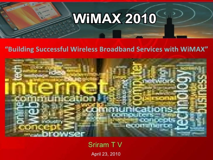 “ Building Successful Wireless Broadband Services with WiMAX” Sriram T V   April 23, 2010 