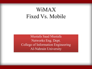 WiMAX
   Fixed Vs. Mobile


      Mustafa Saad Mustafa
       Networks Eng. Dept.
College of Information Engineering
      Al-Nahrain University
 