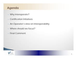 Why Interoperate?

Certification Initiatives
C tifi ti       iti ti

An Operator’s view on Interoperability

Where should we focus?

Final Comment




                                         2
 