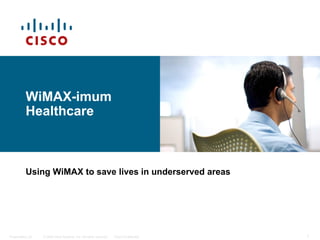 WiMAX-imum
          Healthcare



          Using WiMAX to save lives in underserved areas




Presentation_ID   © 2006 Cisco Systems, Inc. All rights reserved.   Cisco Confidential   1
 