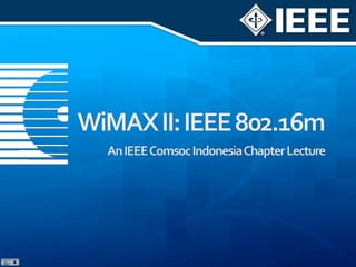 WiMAX II: IEEE 802.16m An IEEE Comsoc Indonesia Chapter Lecture 