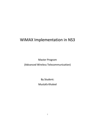 I
WiMAX Implementation in NS3
Master Program
(Advanced Wireless Telecommunication)
By Student:
Mustafa Khaleel
 