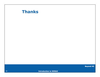 Thanks




                                      Beyond 4G


21            Introduction to WiMAX
 