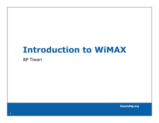 Introduction to WiMAX
    BP Tiwari




                       beyond4g.org

1
 