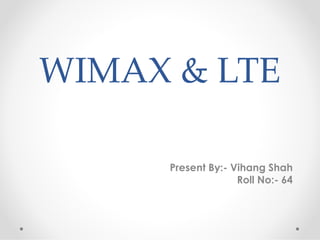 Present By:- Vihang Shah
Roll No:- 64
WIMAX & LTE
 