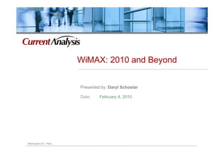 WiMAX: 2010 and Beyond


                        Presented by: Daryl Schoolar

                        Date:    February 4, 2010




Washington DC / Paris
 