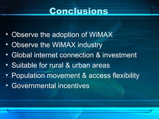 Conclusions Observe the adoption of WiMAX Observe the WiMAX industry Global internet connection & investment Suitable for rural & urban areas Population movement & access flexibility Governmental incentives 