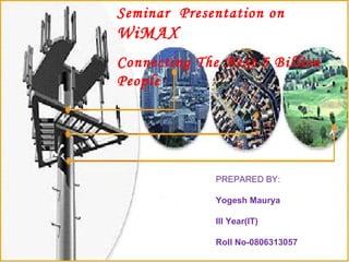Seminar  Presentation on  WiMAX  Connecting The Next 5 Billion People PREPARED BY: Yogesh Maurya III Year(IT) Roll No-0806313057  